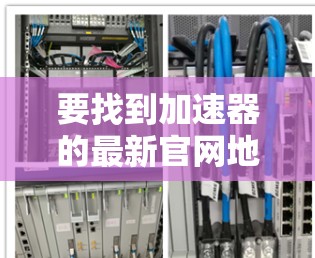 要找到加速器的最新官网地址，请根据具体的加速器产品进行以下步骤