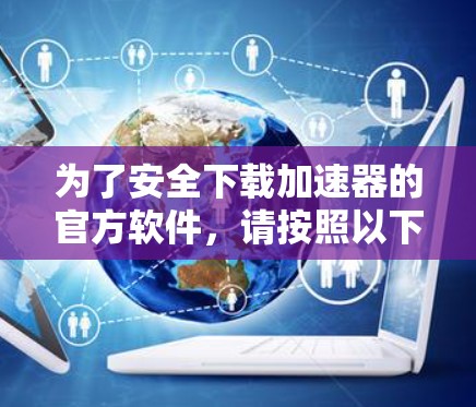 为了安全下载加速器的官方软件，请按照以下步骤操作