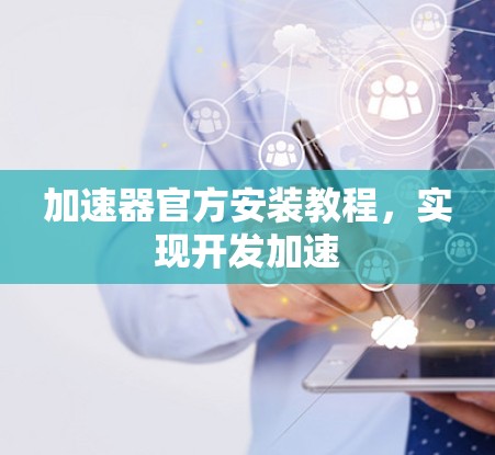 加速器官方安装教程，实现开发加速