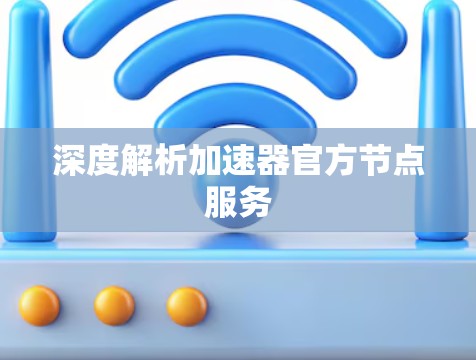 深度解析加速器官方节点服务