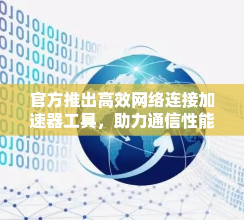 官方推出高效网络连接加速器工具，助力通信性能