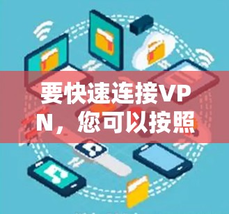 要快速连接VPN，您可以按照以下步骤操作