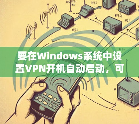 要在Windows系统中设置VPN开机自动启动，可以按照以下步骤进行