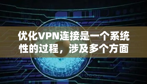 优化VPN连接是一个系统性的过程，涉及多个方面的调整和配置。以下是一个有条理的指南，帮助您逐步优化VPN连接的性能和安全性
