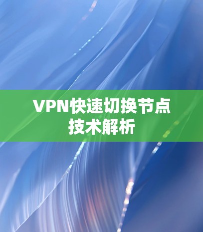 VPN快速切换节点技术解析