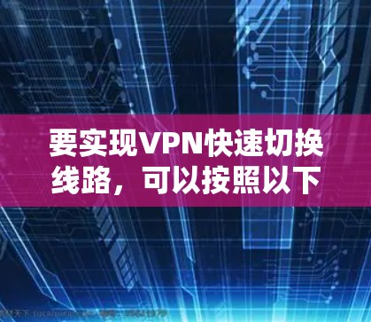 要实现VPN快速切换线路，可以按照以下步骤进行配置和设置