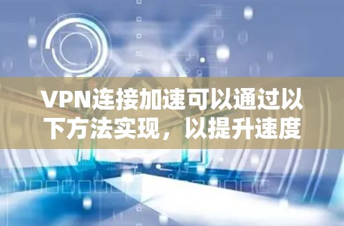 VPN连接加速可以通过以下方法实现，以提升速度和性能