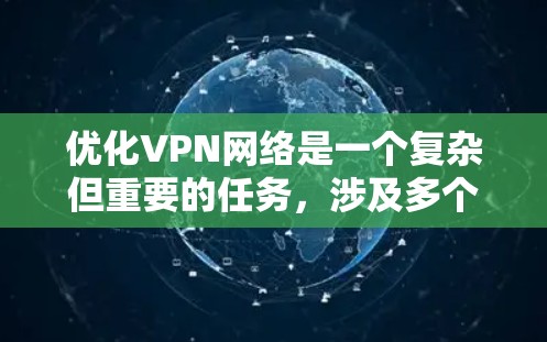 优化VPN网络是一个复杂但重要的任务，涉及多个方面的考虑。以下是优化VPN网络的分步指南，帮助您全面提升性能、安全性和用户体验