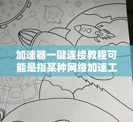 加速器一键连接教程可能是指某种网络加速工具或VPN服务的快速连接教程。如果你有特定的加速器软件或平台，请提供更多信息，以便我为你提供更具体的教程