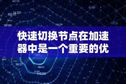 快速切换节点在加速器中是一个重要的优化策略，旨在确保网络流量在节点故障或性能问题时能够迅速切换到其他健康节点，以维持高效的数据传输和服务连续性。以下是对该概念的详细分析