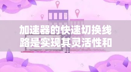 加速器的快速切换线路是实现其灵活性和高效性的关键技术，涉及多个方面的复杂工程。以下是对这一技术的详细分析和总结