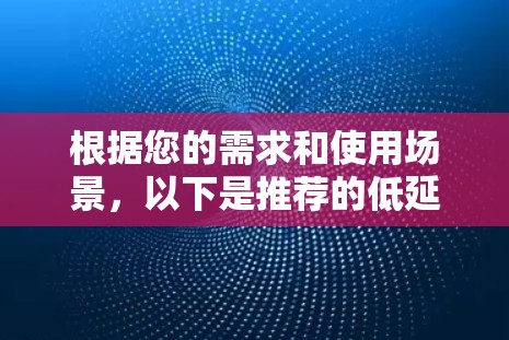 根据您的需求和使用场景，以下是推荐的低延迟VPN节点