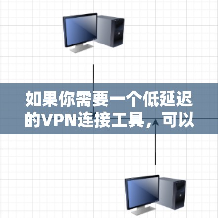 如果你需要一个低延迟的VPN连接工具，可以考虑以下几种工具，它们在连接速度和稳定性方面表现较好