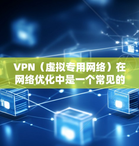 VPN（虚拟专用网络）在网络优化中是一个常见的需求，尤其是在需要低延迟、稳定性和安全性的场景中。以下是一些关于如何优化VPN网络延迟的建议和方法