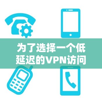 为了选择一个低延迟的VPN访问工具，可以按照以下步骤进行