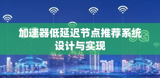 加速器低延迟节点推荐系统设计与实现