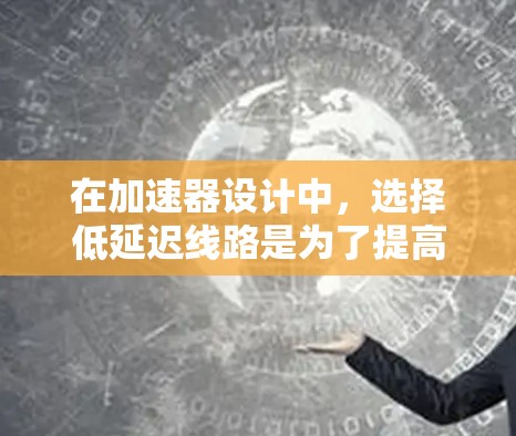 在加速器设计中，选择低延迟线路是为了提高效率和减少粒子加速时间。以下是优化低延迟线路的关键步骤和考虑因素
