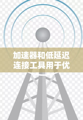 加速器和低延迟连接工具用于优化网络性能，减少数据传输延迟，提升连接速度和稳定性。以下是一些常见的加速器和低延迟连接工具
