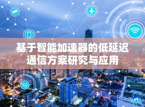 基于智能加速器的低延迟通信方案研究与应用