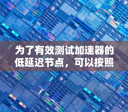 为了有效测试加速器的低延迟节点，可以按照以下步骤进行