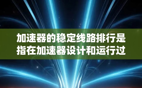 加速器的稳定线路排行是指在加速器设计和运行过程中，确保系统的稳定性、可靠性和高效性，以避免系统崩溃、数据丢失或性能下降。以下是加速器稳定线路排行的关键原则和步骤
