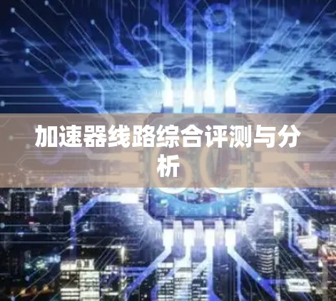 加速器线路综合评测与分析