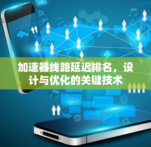 加速器线路延迟排名，设计与优化的关键技术