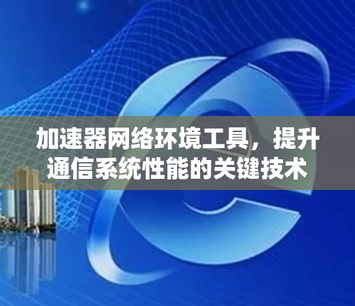 加速器网络环境工具，提升通信系统性能的关键技术