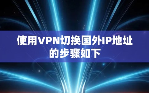 使用VPN切换国外IP地址的步骤如下