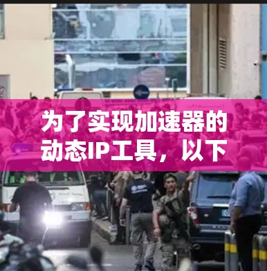 为了实现加速器的动态IP工具，以下是一个分步骤的解决方案