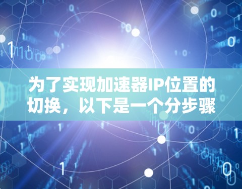 为了实现加速器IP位置的切换，以下是一个分步骤的解决方案