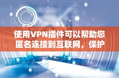 使用VPN插件可以帮助您匿名连接到互联网，保护隐私，并访问受限制的内容。以下是使用VPN插件的分步指南