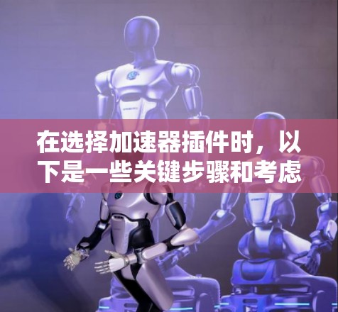 在选择加速器插件时，以下是一些关键步骤和考虑因素，帮助你做出明智的选择