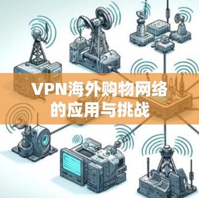 VPN海外购物网络的应用与挑战