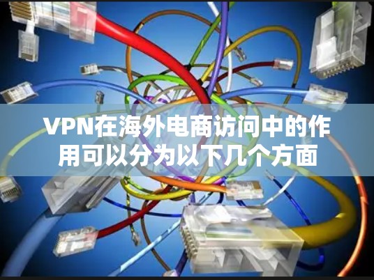VPN在海外电商访问中的作用可以分为以下几个方面