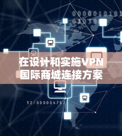 在设计和实施VPN国际商城连接方案时，需要综合考虑以下几个关键因素