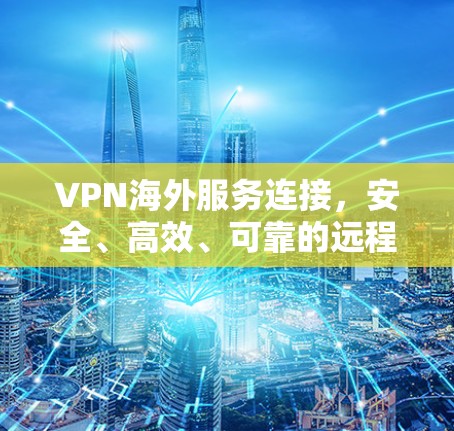 VPN海外服务连接，安全、高效、可靠的远程网络解决方案