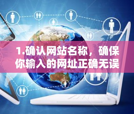 1.确认网站名称，确保你输入的网址正确无误，可能包括加速器网国际版或加速器国际下载站等