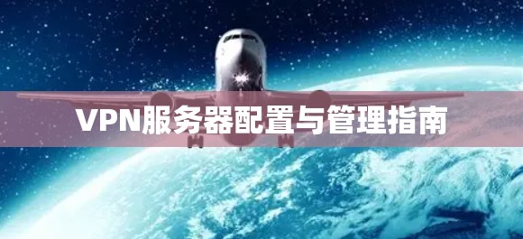 VPN服务器配置与管理指南