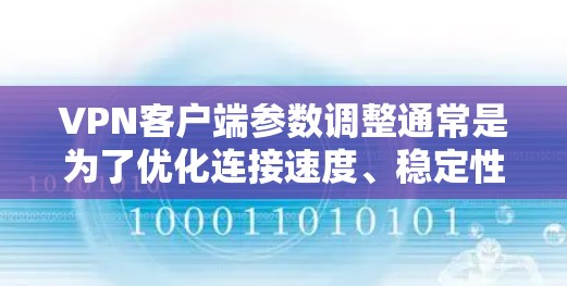 VPN客户端参数调整通常是为了优化连接速度、稳定性或兼容性。以下是一些常见的VPN客户端参数调整方法和注意事项