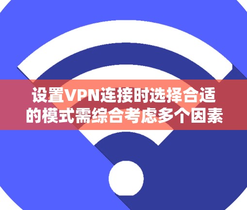 设置VPN连接时选择合适的模式需综合考虑多个因素。以下是针对不同需求的模式建议
