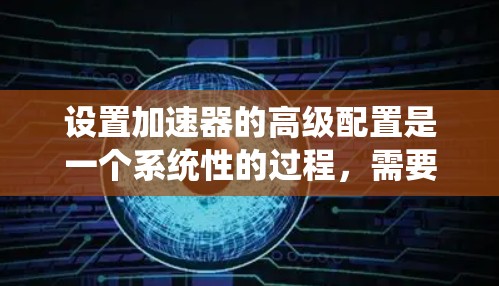 设置加速器的高级配置是一个系统性的过程，需要仔细调整各个参数以确保实验的顺利进行。以下是逐步指南，帮助您完成加速器的高级设置