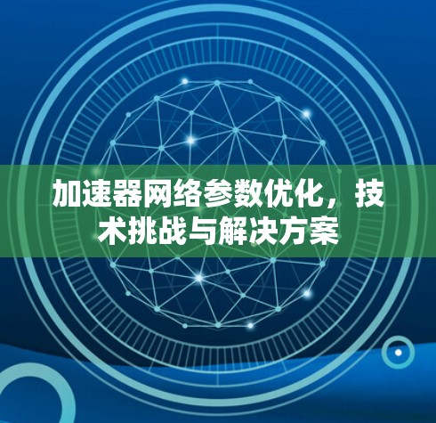加速器网络参数优化，技术挑战与解决方案