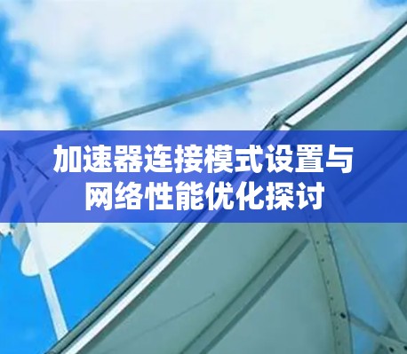 加速器连接模式设置与网络性能优化探讨