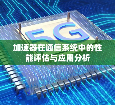 加速器在通信系统中的性能评估与应用分析