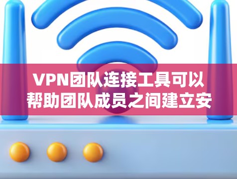 VPN团队连接工具可以帮助团队成员之间建立安全的网络连接，确保数据传输的安全性和隐私性。常见的VPN团队连接工具包括