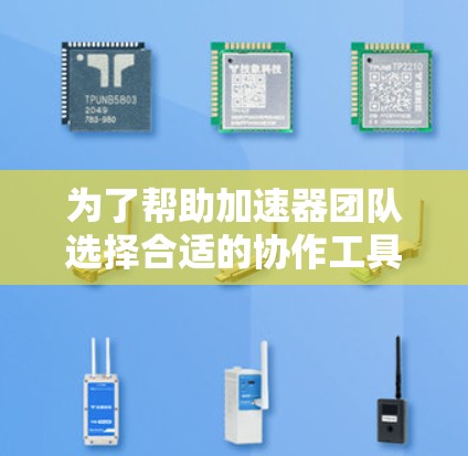 为了帮助加速器团队选择合适的协作工具，以下是一个综合考虑团队需求的工具推荐方案