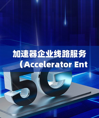 加速器企业线路服务（Accelerator Enterprise Line Service）是一种利用加速器技术为企业提供高性能网络连接的服务，旨在优化数据传输效率和性能。以下是对该服务的详细解释