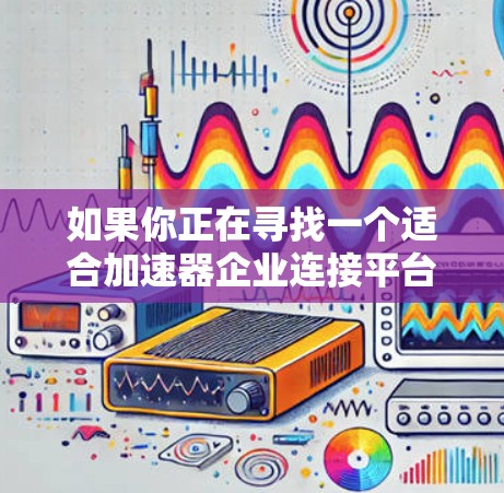 如果你正在寻找一个适合加速器企业连接平台的解决方案，以下是一些可能的方向和建议