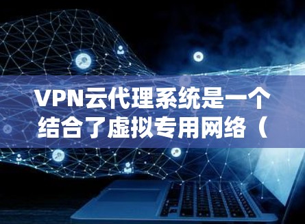 VPN云代理系统是一个结合了虚拟专用网络（VPN）和云计算技术的服务，旨在为用户提供安全、便捷的网络访问方式。以下是对VPN云代理系统的详细分析和总结